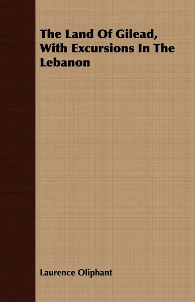 Обложка книги The Land Of Gilead, With Excursions In The Lebanon, Laurence Oliphant
