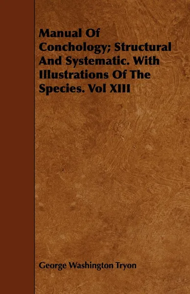 Обложка книги Manual Of Conchology; Structural And Systematic. With Illustrations Of The Species. Vol XIII, George Washington Tryon