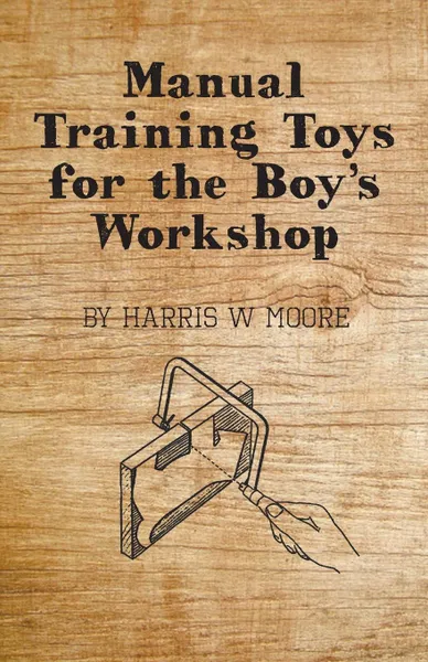 Обложка книги Manual Training Toys for the Boy's Workshop, Harris W. Moore