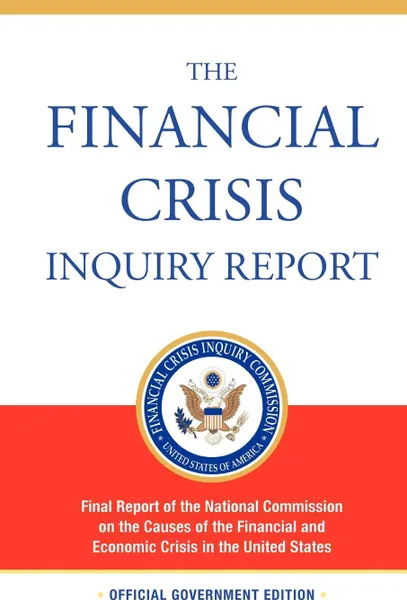 Обложка книги The Financial Crisis Inquiry Report, Authorized Edition. Final Report of the National Commission on the Causes of the Financial and Economic Crisis in the United States, Financial Crisis Inquiry Commission