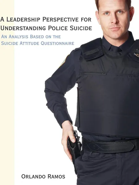 Обложка книги A Leadership Perspective for Understanding Police Suicide. An Analysis Based on the Suicide Attitude Questionnaire, Orlando Ramos