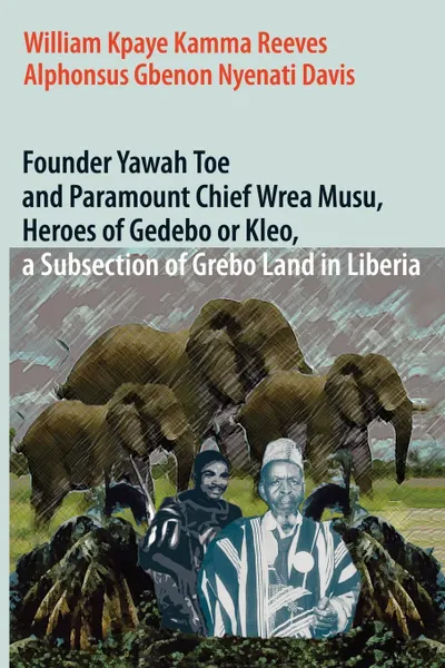 Обложка книги Founder Yawah Toe and Paramount Chief Wrea Musu, Heroes of Gedebo or Kleo, a Subsection of Grebo Land in Liberia, William Kpaye Kamma Reeves, Alphonsus Gbenon Nyenati Davis