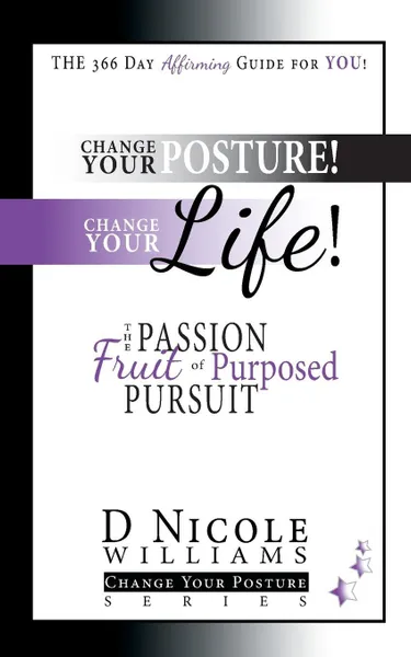 Обложка книги Change Your Posture! Change Your LIFE!. The Passion Fruit of Purposed Pursuit, D Nicole Williams