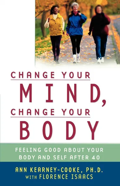 Обложка книги Change Your Mind, Change Your Body. Feeling Good about Your Body and Self After 40, Ann Kearney-Cooke