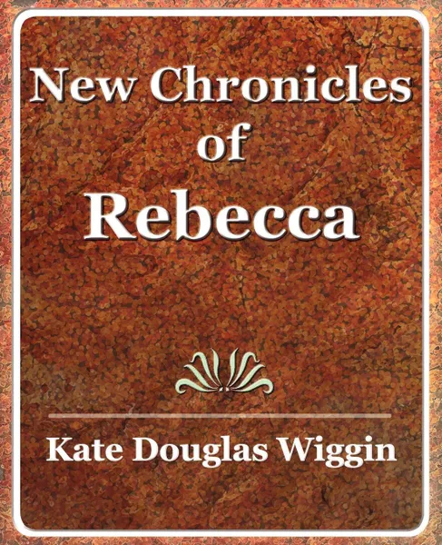 Обложка книги New Chronicles of Rebecca - 1907, Douglas Wiggin Kate Douglas Wiggin, Wiggin Kate Douglas Smith