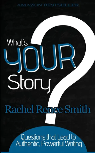 Обложка книги What's Your Story?. Questions that Lead to Authentic, Powerful Writing, Rachel Renee Smith