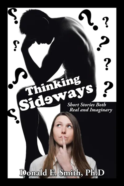 Обложка книги Thinking Sideways. Short Stories Both Real and Imaginary, Donald E. Smith Ph.D