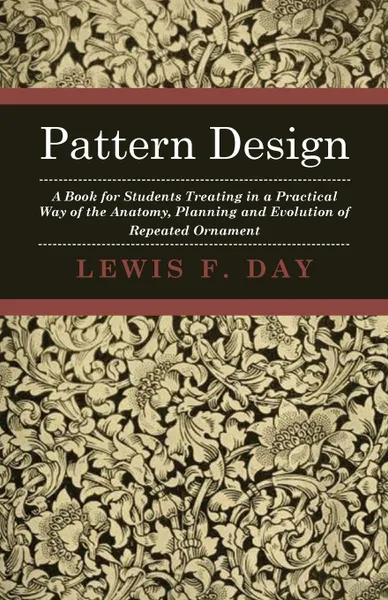 Обложка книги Pattern Design - A Book for Students Treating in a Practical Way of the Anatomy, Planning and Evolution of Repeated Ornament, Lewis F. Day