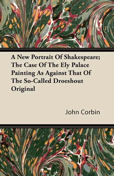 Обложка книги A New Portrait Of Shakespeare; The Case Of The Ely Palace Painting As Against That Of The So-Called Droeshout Original, John Corbin