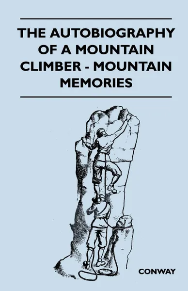 Обложка книги The Autobiography of a Mountain Climber - Mountain Memories, Brian Ed. Conway, Brian Ed Conway
