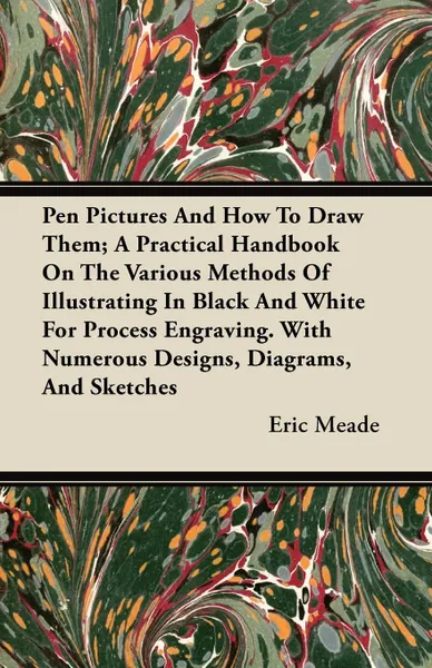 Обложка книги Pen Pictures And How To Draw Them; A Practical Handbook On The Various Methods Of Illustrating In Black And White For Process Engraving. With Numerous Designs, Diagrams, And Sketches, Eric Meade