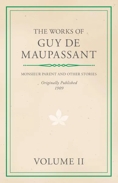 Обложка книги The Works of Guy De Maupassant - Volume II - Monsieur Parent and Other Stories, Guy de Maupassant, Ги де Мопассан
