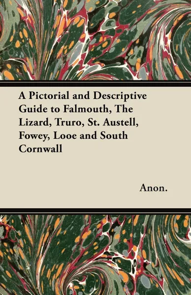 Обложка книги A Pictorial and Descriptive Guide to Falmouth, The Lizard, Truro, St. Austell, Fowey, Looe and South Cornwall, Anon.