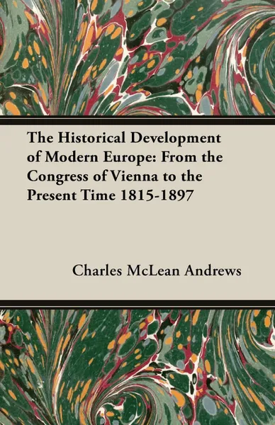 Обложка книги The Historical Development of Modern Europe. From the Congress of Vienna to the Present Time 1815-1897, Charles McLean Andrews