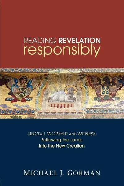 Обложка книги Reading Revelation Responsibly. Uncivil Worship and Witness: Following the Lamb Into the New Creation, Michael J. Gorman