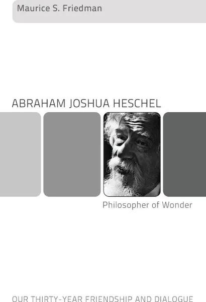 Обложка книги Abraham Joshua Heschel--Philosopher of Wonder. Our Thirty-Year Friendship and Dialogue, Maurice S. Friedman