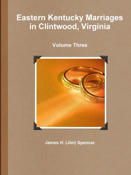 Обложка книги Eastern Kentucky Marriages in Clintwood, Virginia - Volume Three, James H. (Jim) Spencer