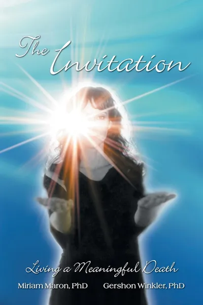 Обложка книги The Invitation. Living a Meaningful Death, BSN RN MA PhD Miriam Maron, PhD Gershon Winkler