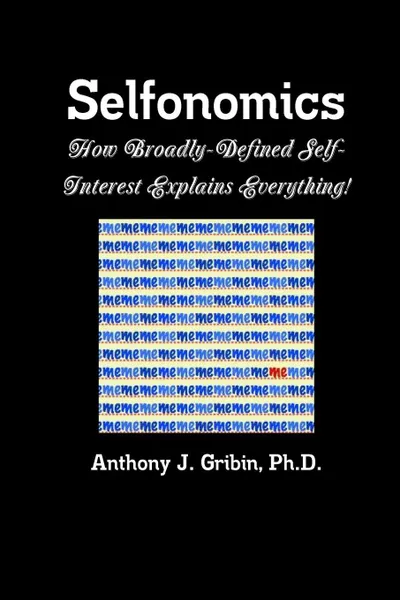 Обложка книги Selfonomics. How Broadly-defined Self-Interest Explains Everything!, Anthony Gribin