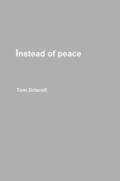 Обложка книги Instead of peace, Tom Driscoll