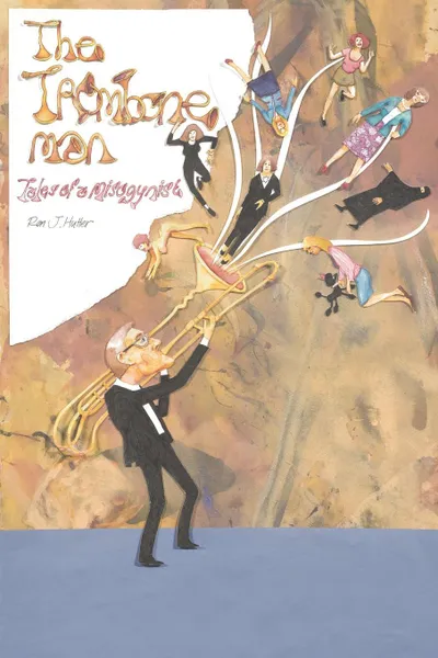 Обложка книги The Trombone Man. Tales of a Misogynist, Ron J. Hutter
