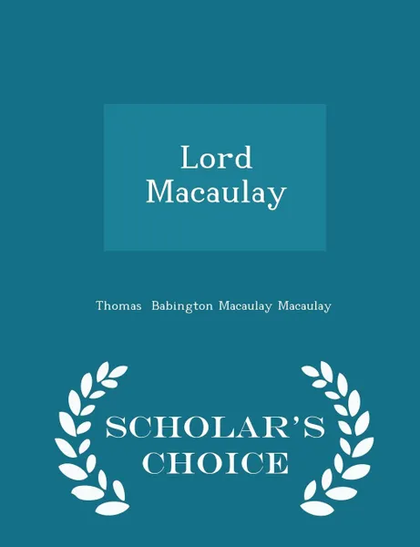 Обложка книги Lord Macaulay - Scholar's Choice Edition, Thomas Babington Macaulay Macaulay