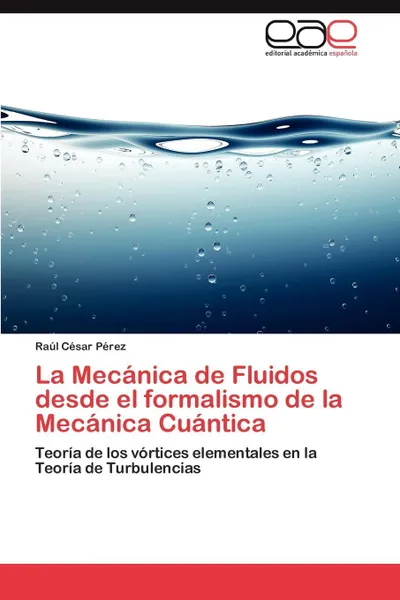 Обложка книги La Mecanica de Fluidos desde el formalismo de la Mecanica Cuantica, Pérez Raúl César