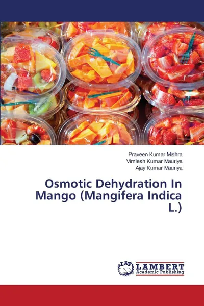 Обложка книги Osmotic Dehydration In Mango (Mangifera Indica L.), Mishra Praveen Kumar, Mauriya Vimlesh Kumar, Mauriya Ajay Kumar