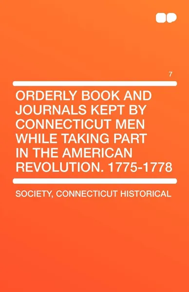 Обложка книги Orderly Book and Journals Kept by Connecticut Men While Taking Part in the American Revolution. 1775-1778 Vol 7, Connecticut Historical Society