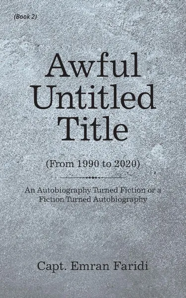 Обложка книги Awful Untitled Title. An Autobiography Turned Fiction or a Fiction Turned Autobiography, Capt. Emran Faridi