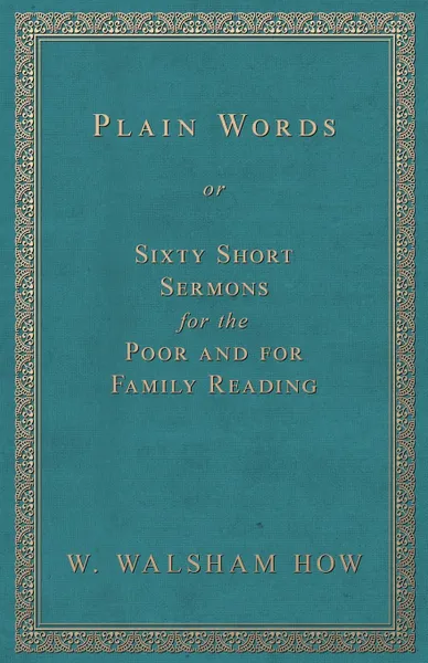 Обложка книги Plain Words; Or, Sixty Short Sermons for the Poor and for Family Reading, W. Walsham How