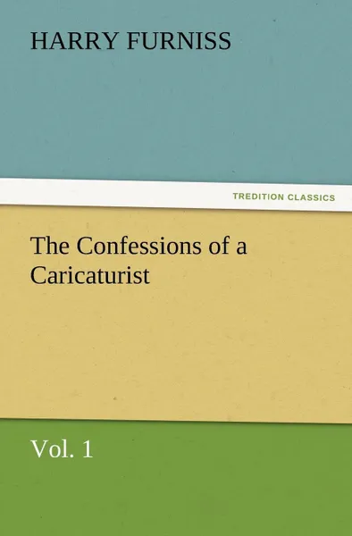 Обложка книги The Confessions of a Caricaturist, Vol. 1, Harry Furniss