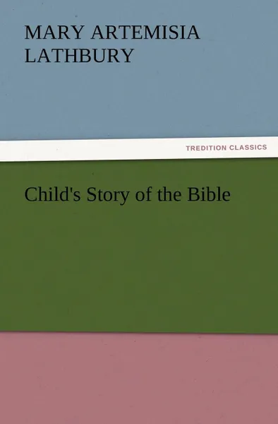 Обложка книги Child's Story of the Bible, Mary A. (Mary Artemisia) Lathbury