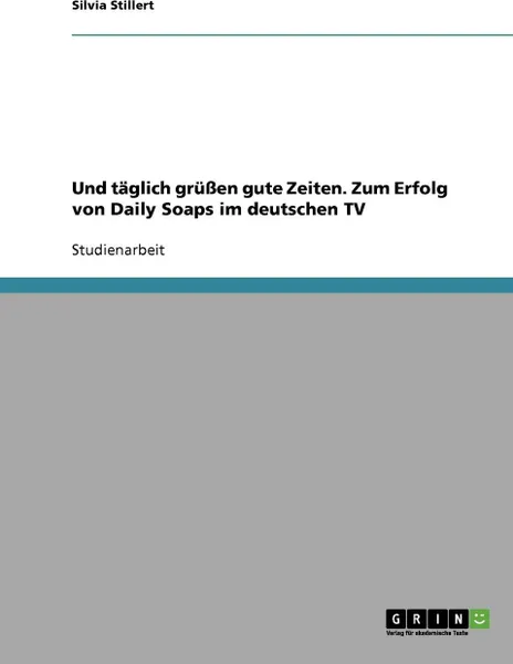 Обложка книги Und taglich grussen gute Zeiten. Zum Erfolg von Daily Soaps im deutschen TV, Silvia Stillert