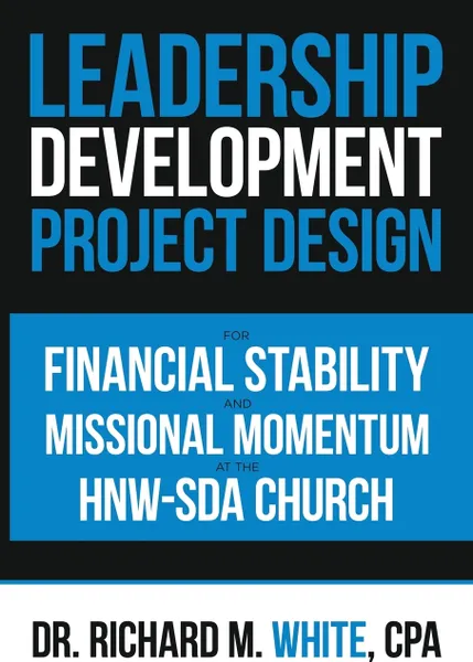 Обложка книги A Leadership Development Project Design for Financial Stability and Missional Momentum at the Hnw-Sda Church, Dr. Richard M. White CPA