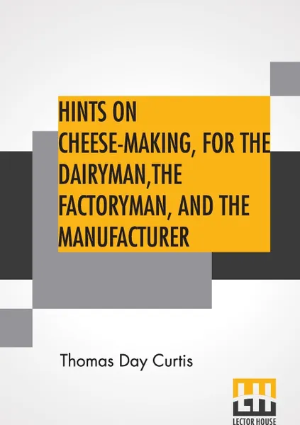 Обложка книги Hints On Cheese-Making, For The Dairyman, The Factoryman, And The Manufacturer, Thomas Day Curtis