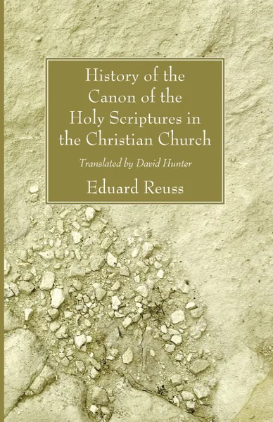 Обложка книги History of the Canon of the Holy Scriptures in the Christian Church, Eduard Reuss, David Hunter