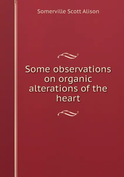 Обложка книги Some observations on organic alterations of the heart, Somerville Scott Alison