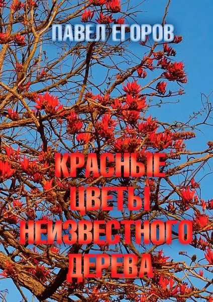 Обложка книги Красные цветы неизвестного дерева, Павел Егоров