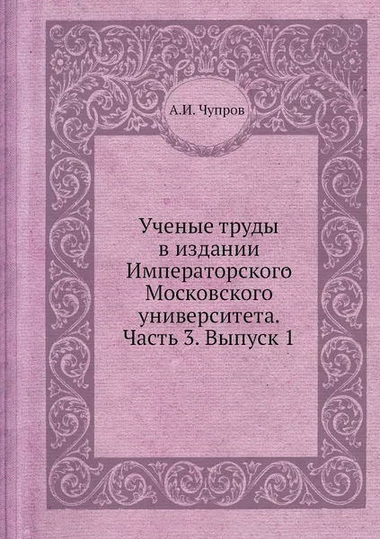 Обложка книги Ученые труды в издании Императорского Московского университета. Часть 3. Выпуск 1, А.И. Чупров