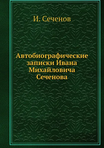 Обложка книги Автобиографические записки Ивана Михайловича Сеченова, И. Сеченов