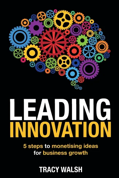 Обложка книги Leading Innovation. 5 Steps to Monetising Ideas for Business Growth, Walsh Tracy