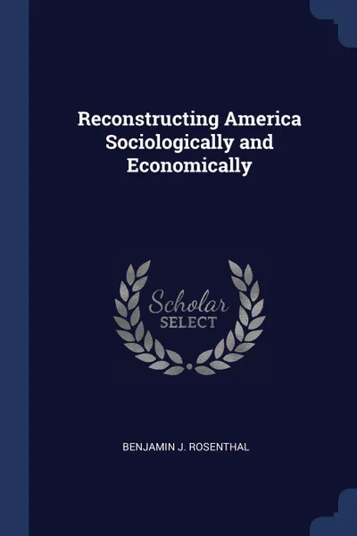 Обложка книги Reconstructing America Sociologically and Economically, Benjamin J. Rosenthal