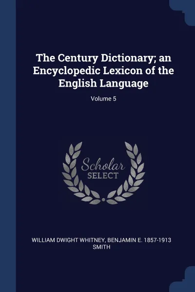 Обложка книги The Century Dictionary; an Encyclopedic Lexicon of the English Language; Volume 5, William Dwight Whitney, Benjamin E. 1857-1913 Smith