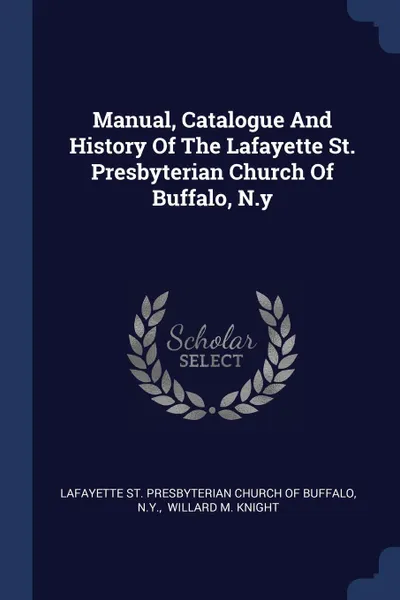 Обложка книги Manual, Catalogue And History Of The Lafayette St. Presbyterian Church Of Buffalo, N.y, N.Y.