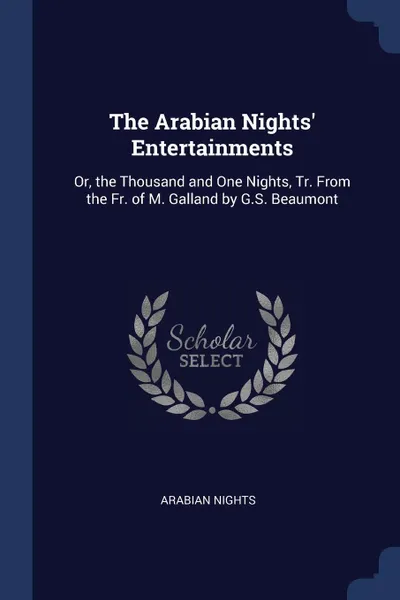 Обложка книги The Arabian Nights' Entertainments. Or, the Thousand and One Nights, Tr. From the Fr. of M. Galland by G.S. Beaumont, Arabian Nights