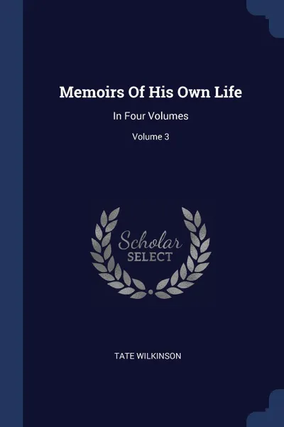 Обложка книги Memoirs Of His Own Life. In Four Volumes; Volume 3, Tate Wilkinson