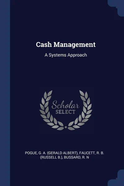 Обложка книги Cash Management. A Systems Approach, G A. Pogue, R B. Faucett, R N Bussard