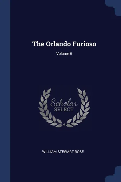 Обложка книги The Orlando Furioso; Volume 6, William Stewart Rose