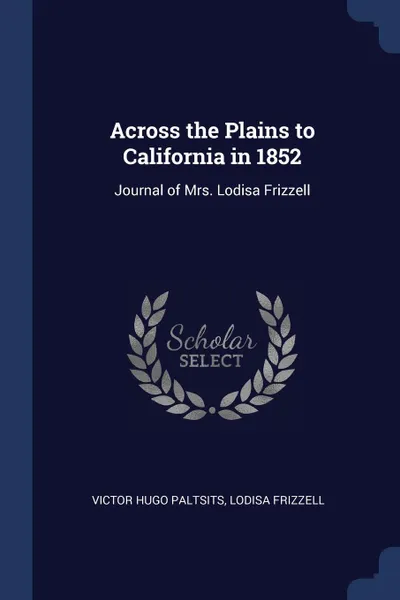 Обложка книги Across the Plains to California in 1852. Journal of Mrs. Lodisa Frizzell, Victor Hugo Paltsits, Lodisa Frizzell